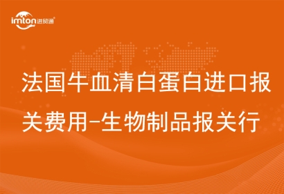 法國牛血清白蛋白進(jìn)口報關(guān)費用-生物制品報關(guān)行