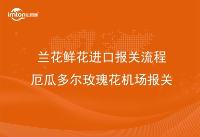 蘭花鮮花進(jìn)口報(bào)關(guān)流程_厄瓜多爾玫瑰花機(jī)場(chǎng)報(bào)關(guān)