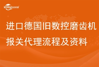 進(jìn)口德國(guó)舊數(shù)控磨齒機(jī)報(bào)關(guān)代理設(shè)備流程及資料