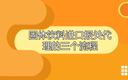 固體飲料進口報關代理的三個流程