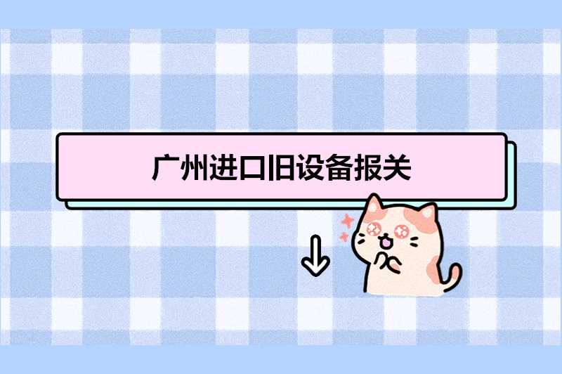 1683195177501598.jpg 廣州進口舊設備報關.jpg