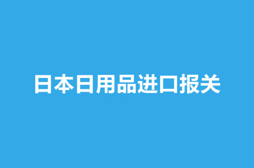 日本日用品進(jìn)口報關(guān)操作流程介紹